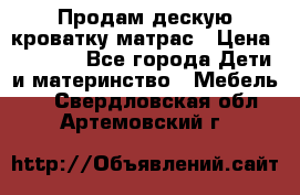 Продам дескую кроватку матрас › Цена ­ 3 000 - Все города Дети и материнство » Мебель   . Свердловская обл.,Артемовский г.